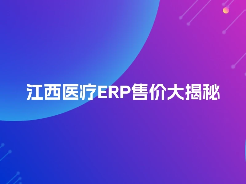 江西医疗ERP售价大揭秘