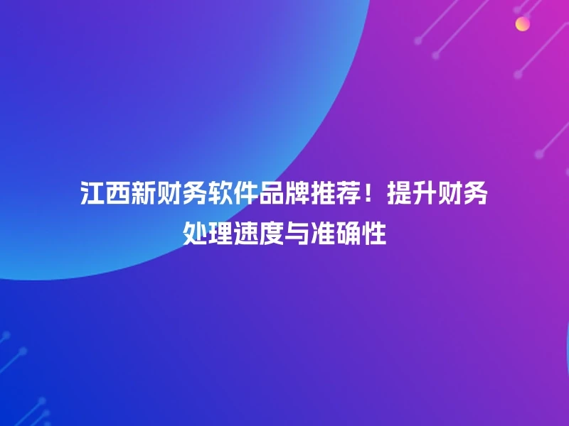 江西新财务软件品牌推荐！提升财务处理速度与准确性