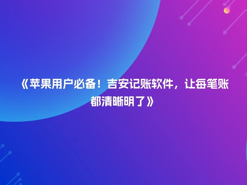 《苹果用户必备！吉安记账软件，让每笔账都清晰明了》
