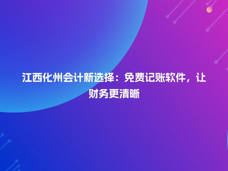 江西化州会计新选择：免费记账软件，让财务更清晰
