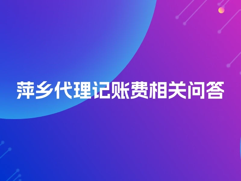 萍乡代理记账费相关问答