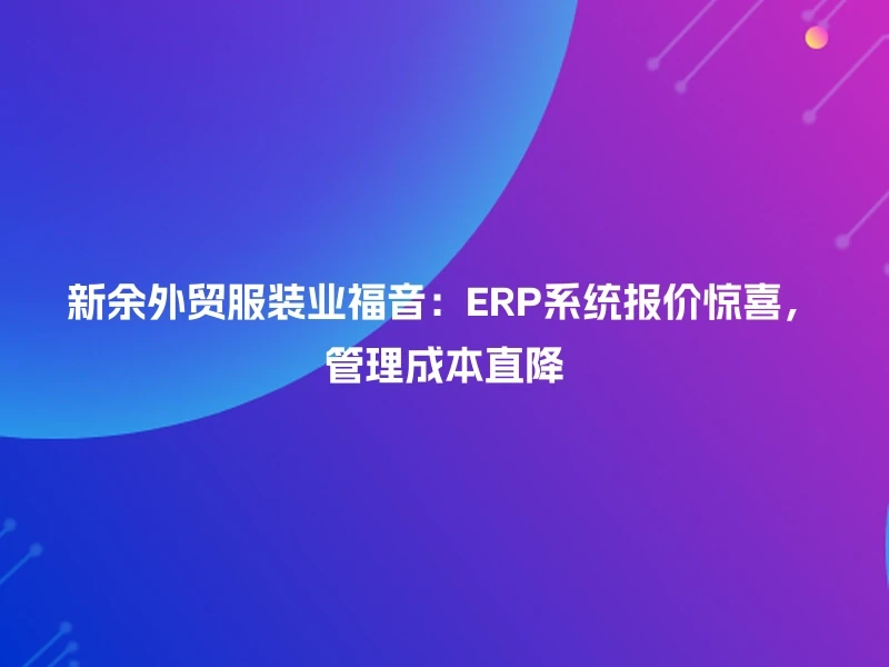 新余外贸服装业福音:ERP系统报价惊喜,管理成本直降