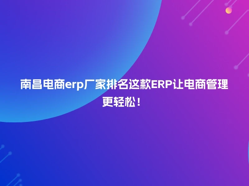 南昌电商erp厂家排名这款ERP让电商管理更轻松！