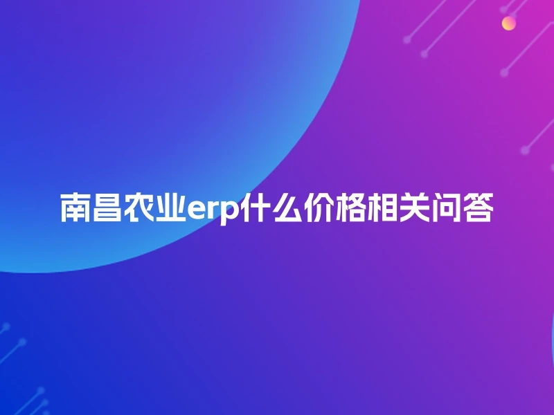 南昌农业erp什么价格相关问答
