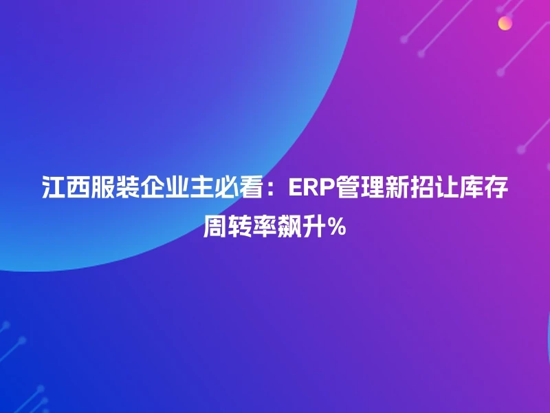 江西服装企业主必看:ERP管理新招让库存周转率飙升%